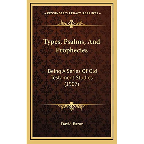 Types, Psalms, And Prophecies: Being A Series Of Old Testament Studies 1907 Hardcover 1167128591 9781167128592 David Baron