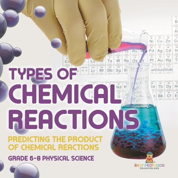 Types of Chemical Reactions Predicting the Product of Chemical Reactions Grade 6-8 Physical Science, (Paperback)