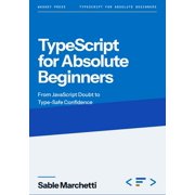 Typescript for Absolute Beginners Typescript For Absolute Beginners From JavaScript Doubt to Type-Safe Confidence, Book 1, Paperback