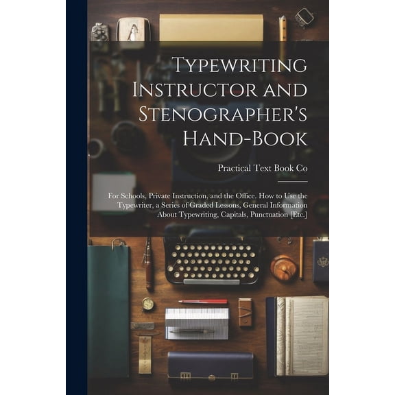 Typewriting Instructor and Stenographer's Hand-Book: For Schools, Private Instruction, and the Office. How to Use the Typewriter, a Series of Graded L