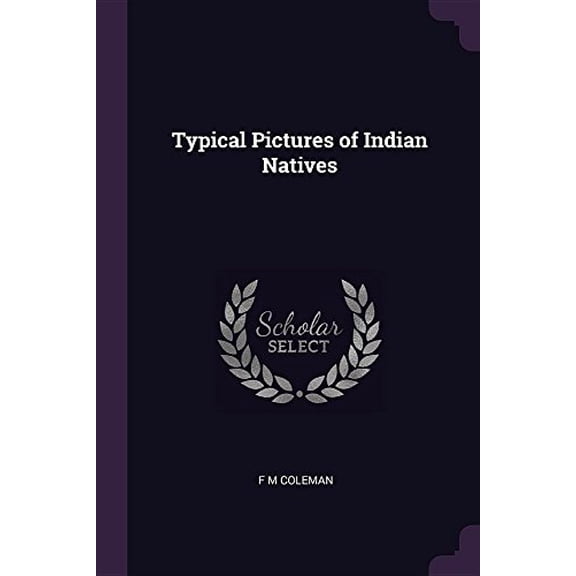 Typical Pictures of Indian Natives Paperback 1377335984 9781377335988 F M Coleman