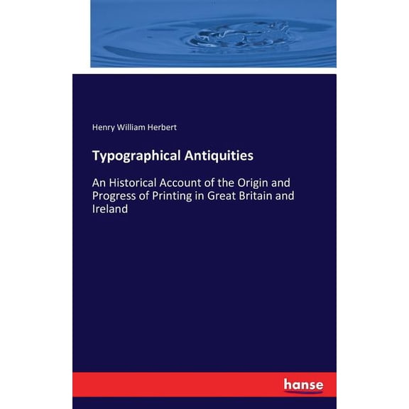 Typographical Antiquities : An Historical Account of the Origin and Progress of Printing in Great Britain and Ireland (Paperback)