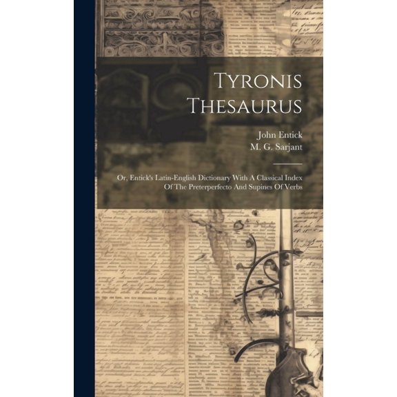 Tyronis Thesaurus: Or, Entick's Latin-english Dictionary With A Classical Index Of The Preterperfecto And Supines Of Ver, (Hardcover)