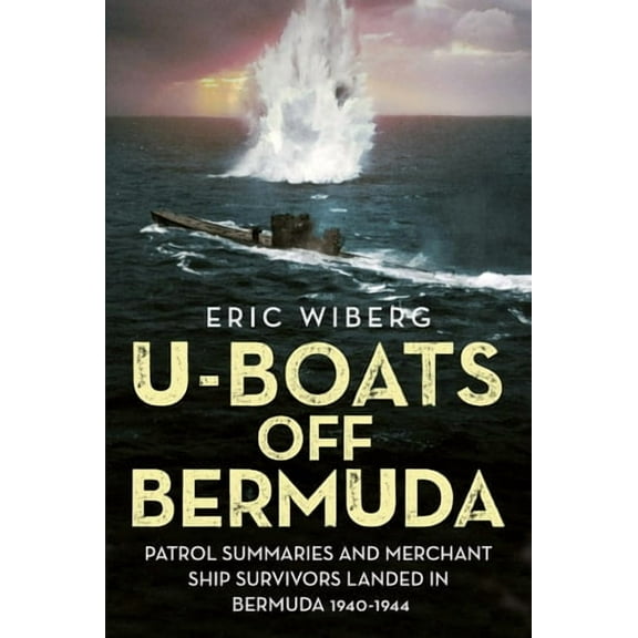 U-Boats Off Bermuda: Patrol Summaries and Merchant Ship Survivors Landed in Bermuda 1940-1944 (Hardcover)