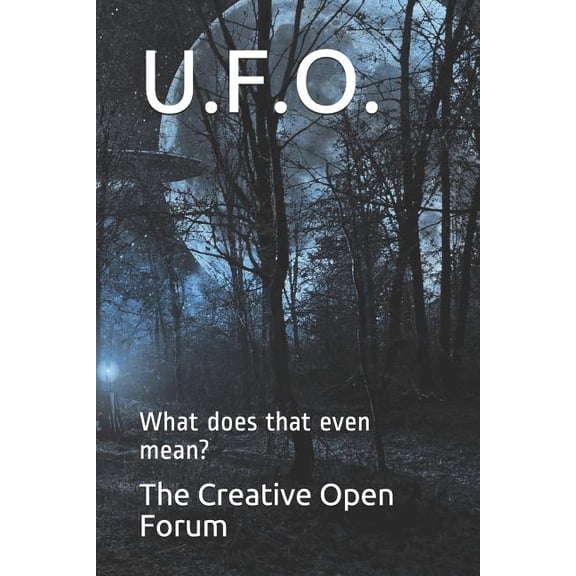 U.F.O.: What does that even mean? Paperback 1793087865 9781793087867 The Creative Open Forum, David Calvert