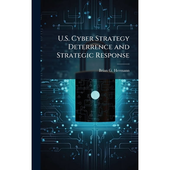 U.S. Cyber Strategy Deterrence and Strategic Response, (Hardcover)