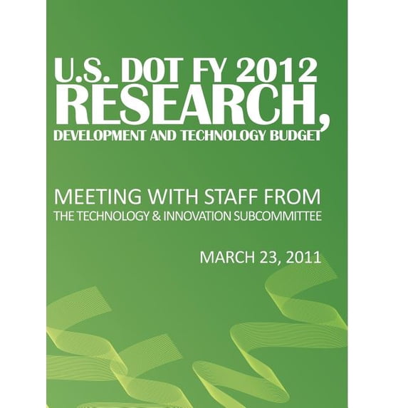 U.S. Dot Fy 2012 Research, Development and Technology Budget: Meeting with Staff from the Technology & Innovation Subcommittee
