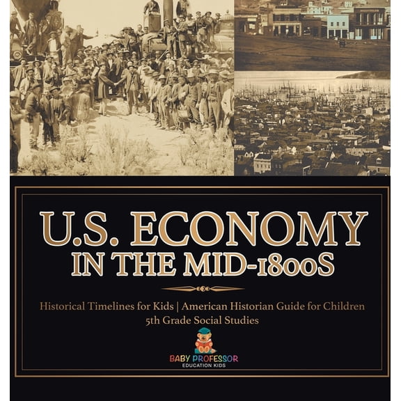 U.S. Economy in the Mid-1800s - Historical Timelines for Kids American Historian Guide for Children 5th Grade Social Stu, (Hardcover)