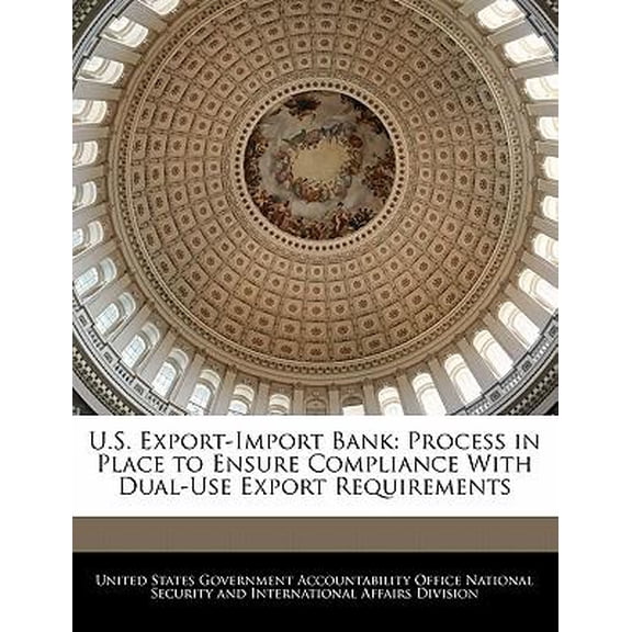 U.S. Export-Import Bank: Process in Place to Ensure Compliance with Dual-Use Export Requirements Paperback