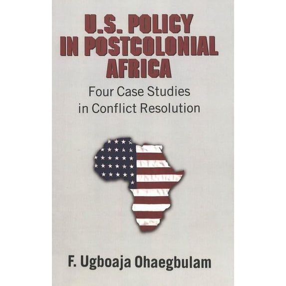 U.S. Policy in Postcolonial Africa: Four Case Studies in Conflict Resolution, (Paperback)