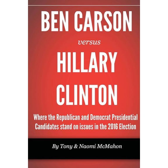 U.S. Presidential Election: Ben Carson versus Hillary clinton: Where the Republican and Democrat Presidential Candidates stand on issues in the 2016 Election (Paperback)
