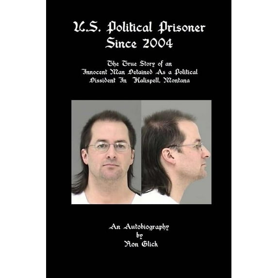U.s. Political Prisoner Since 2004 : The True Story of an Innocent Man Detained As a Political Dissident in Kalispell, Montana