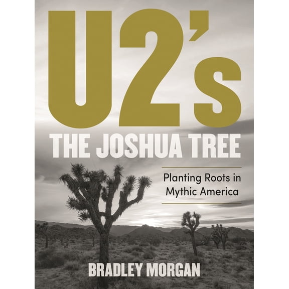 U2's the Joshua Tree: Planting Roots in Mythic America, (Hardcover)