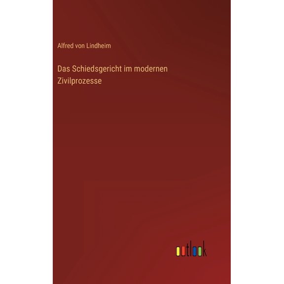Das Schiedsgericht im modernen Zivilprozesse (Hardcover)