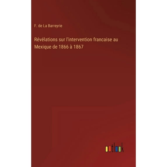 Révélations sur l'intervention francaise au Mexique de 1866 à 1867 (Hardcover)