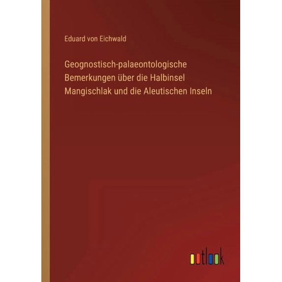 Geognostisch-palaeontologische Bemerkungen über die Halbinsel Mangischlak und die Aleutischen Inseln (Paperback)
