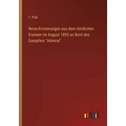 UAMVSH Reise-Erinnerungen aus dem nördlichen Eismeer im August 1893 an Bord des Dampfers Admiral (Paperback)