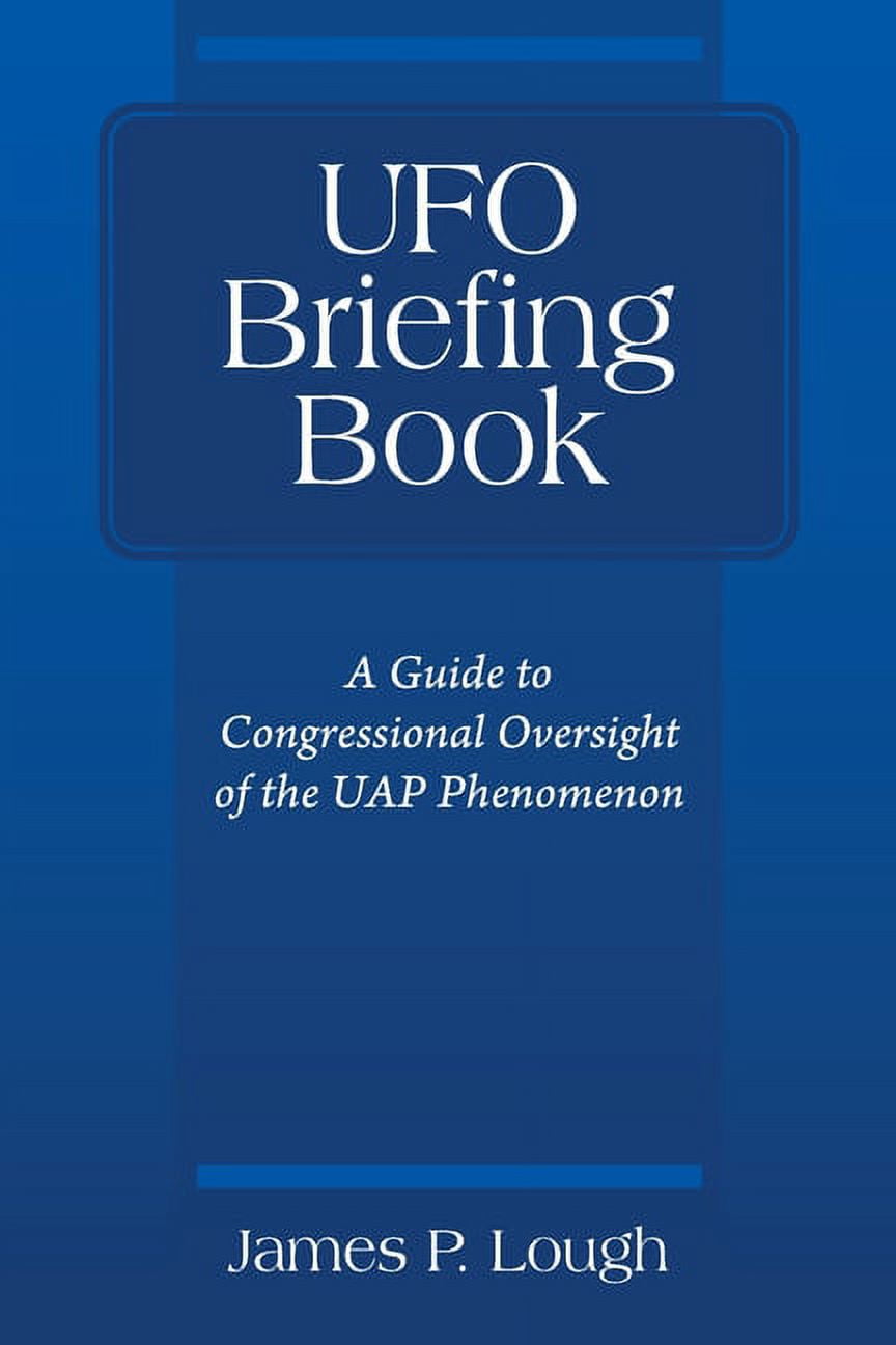 JAMES P LOUGH UFO Briefing Book: A Guide to Congressional Oversight of the UAP Phenomenon (Paperback)