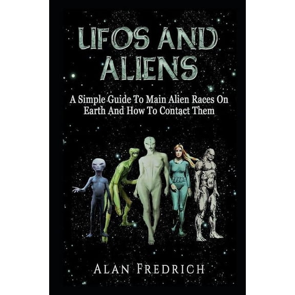 UFOs And Aliens: A Simple Guide To Main Alien Races On Earth And How To Contact Them, (Paperback)