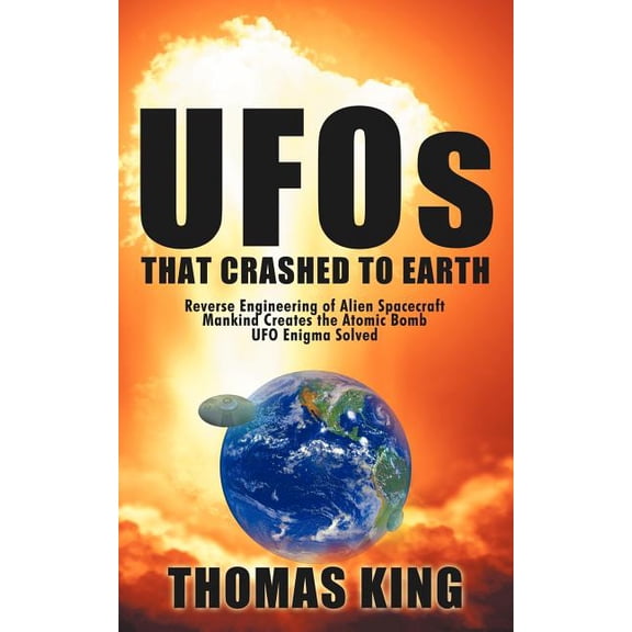 UFOs That Crashed to Earth: Reverse Engineering of Alien Spacecraft, Mankind Creates the Atomic Bomb (Paperback) by Dr. Thomas King