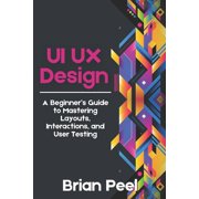 UI UX Design A Beginners Guide to Mastering Layouts, Interactions, and User Testing, Paperback