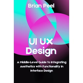 UI UX Design: A Middle-Level Guide to Integrating Aesthetics with Functionality in Interface Design, (Paperback)
