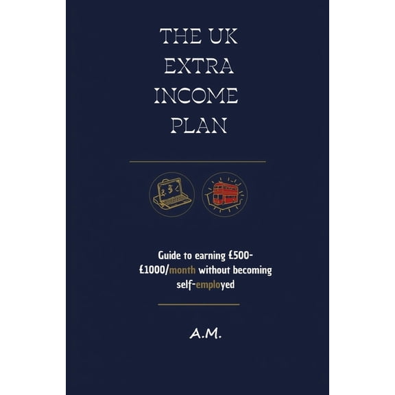 The UK Extra Income Plan: The Guide to 500-1000/month Without Becoming Self-Employed. Proven, Legal, Low-Investment Me, (Paperback)
