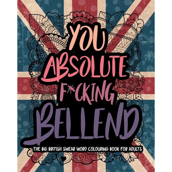 UK Swear CB: You Absolute F*cking Bellend: The Big British Swear Word Colouring Book For Adults (Series #1) (Paperback)