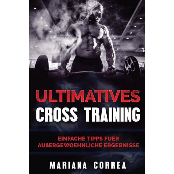 ULTIMATIVES CROSS TRAiNING: Einfache Tipps fuer Aussergewoehnliche Ergebnisse (German Edition)