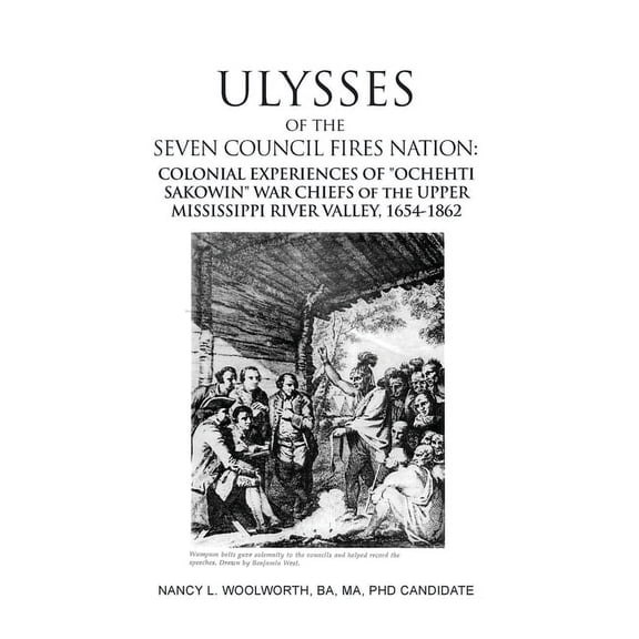 ULYSSES of the SEVEN COUNCIL FIRES NATION: COLONIAL EXPERIENCES OF "OCHEHTI SAKOWIN" WAR CHIEFS of the UPPER MISSISSIPPI RIVER VALLEY, 1654-1862 (Hardcover)