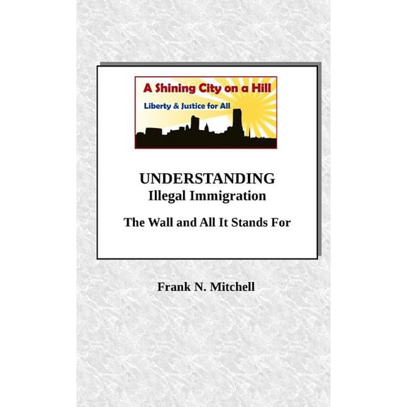 UNDERSTANDING Illegal Immigration: The Wall and All It Stands For Paperback 1727011090 9781727011098 Frank N. Mitchell