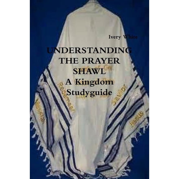 UNDERSTANDING THE PRAYER SHAWL A Kingdom Studyguide, (Paperback)