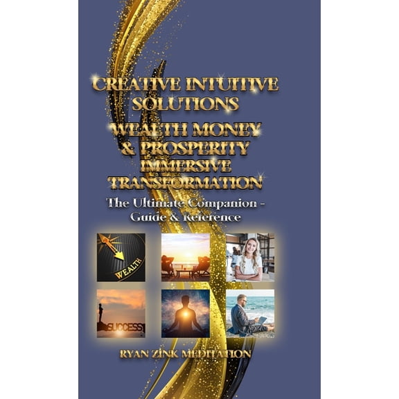 Creative Intuitive Solutions Wealth Money & Prosperity Immersive Transformation: The Ultimate Companion - Guide &amp, (Hardcover)