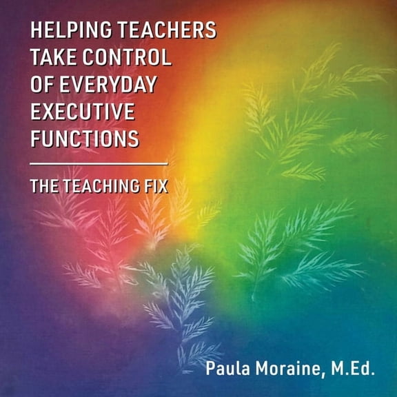 Helping Teachers Take Control of Everyday Executive Functions: The Teaching Fix, (Paperback)