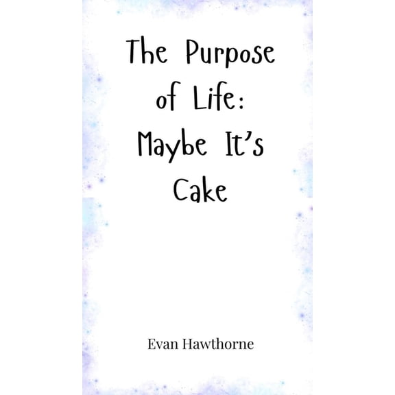 The Purpose of Life: Maybe It's Cake, (Hardcover)