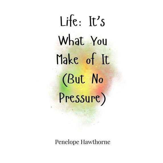 Life: It's What You Make of It (But No Pressure), (Hardcover)