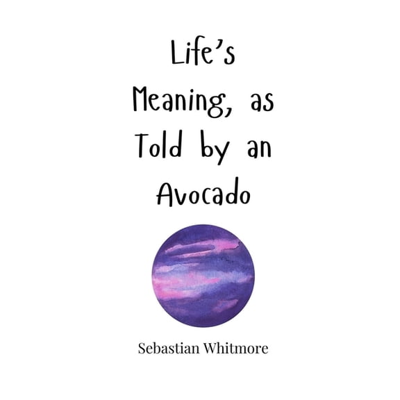 Life's Meaning, as Told by an Avocado, (Hardcover)