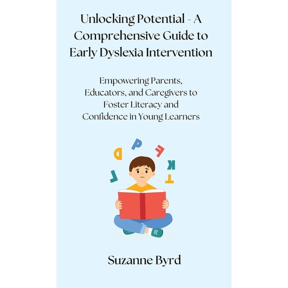 Unlocking Potential - A Comprehensive Guide to Early Dyslexia Intervention: Empowering Parents, Educators, and Caregiver, (Hardcover)