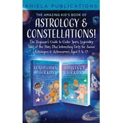 The Amazing Kids Book of Astrology & Constellations! The Beginners Guide to Outer Space, Legendary Tales of the Stars, Hardcover