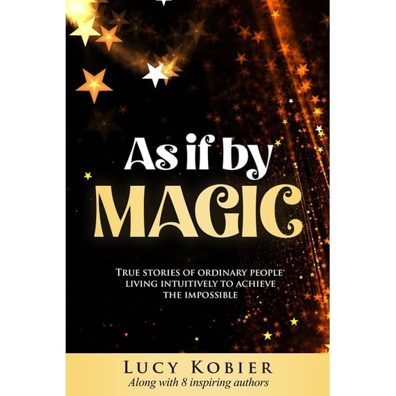 As If By Magic: True Stories of Ordinary People Living Intuitively To ...