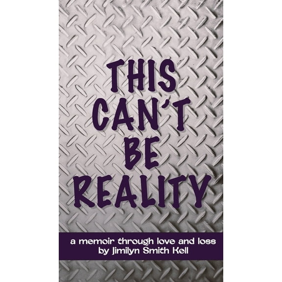 This Can't Be Reality: A memoir through love and loss by Jimilyn Smith Kell, (Hardcover)