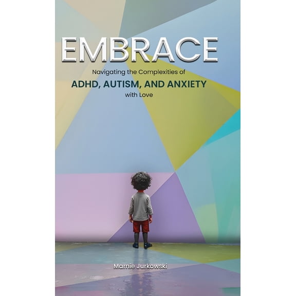 Embrace: Navigating the Complexities of ADHD, Autism, and Anxiety with Love, (Hardcover)