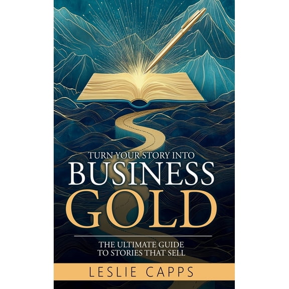 Turn Your Story Into Business Gold: The Ultimate Guide to Stories That Sell, (Hardcover)