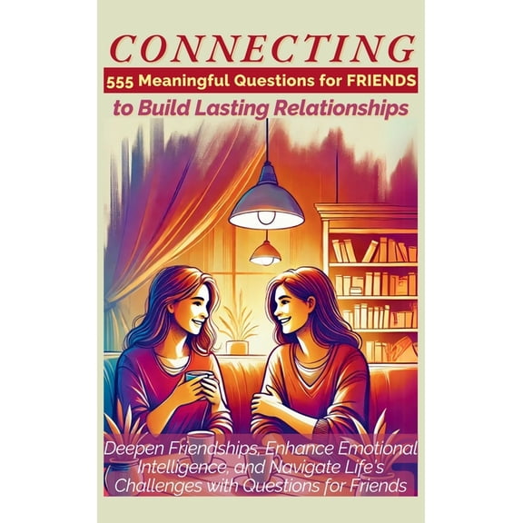 CONNECTING 555 Meaningful Questions for Friends to Build Lasting Relationships: Deepen Friendships, Enhance Emotional In, (Hardcover)