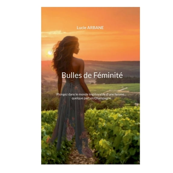 Bulles de Féminité: Plongez dans le monde impitoyable d'une femme... quelque part en Champagne, (Paperback)