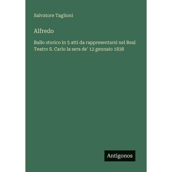 Alfredo: Ballo storico in 5 atti da rappresentarsi nel Real Teatro S. Carlo la sera de' 12 gennaio 1838, (Paperback)