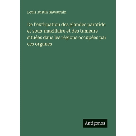 De l'extirpation des glandes parotide et sous-maxillaire et des tumeurs situées dans les régions occupées par ces o, (Paperback)