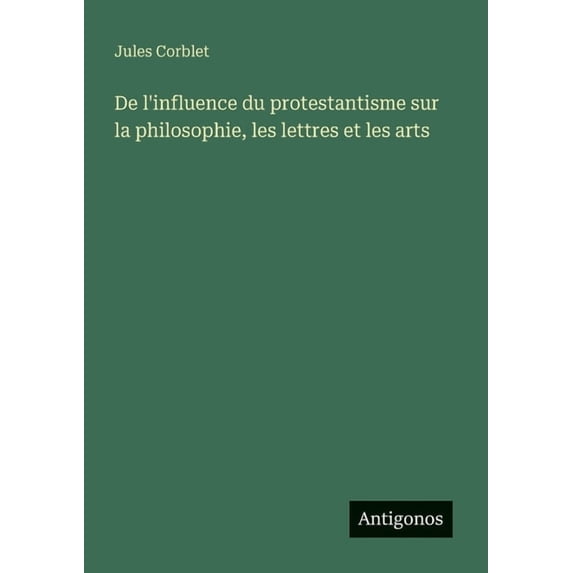 De l'influence du protestantisme sur la philosophie, les lettres et les arts, (Paperback)