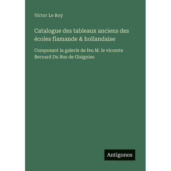 Catalogue des tableaux anciens des écoles flamande & hollandaise: Composant la galerie de feu M. le vicomte Bernard , (Paperback)