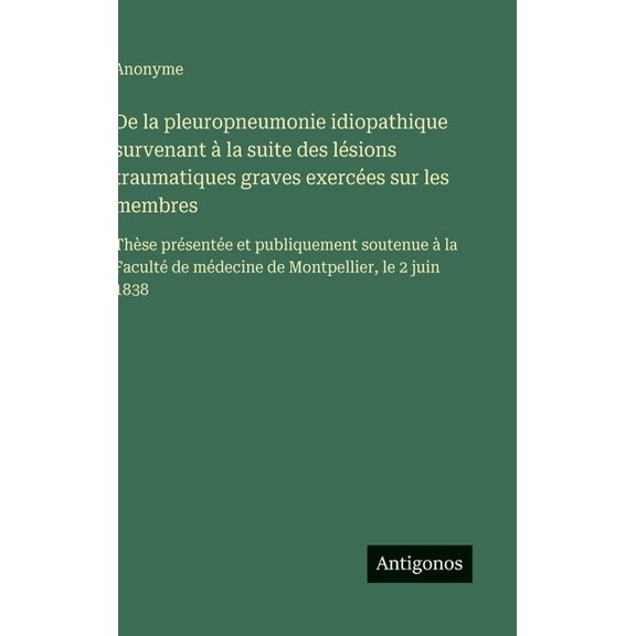 De la pleuropneumonie idiopathique survenant la suite des lsions traumatiques graves exerces sur les membres: Thse , (Hardcover)